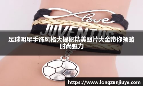 足球明星手饰风格大揭秘精美图片大全带你领略时尚魅力