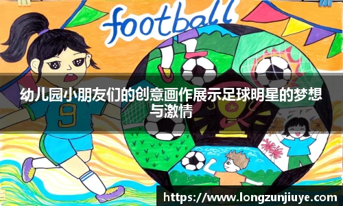 幼儿园小朋友们的创意画作展示足球明星的梦想与激情